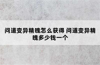 问道变异精魄怎么获得 问道变异精魄多少钱一个